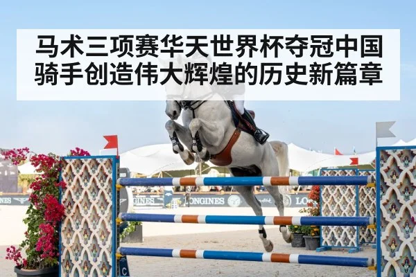 马术三项赛华天世界杯夺冠中国骑手创造伟大辉煌的历史新篇章