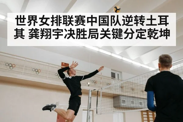世界女排联赛中国队逆转土耳其 龚翔宇决胜局关键分定乾坤