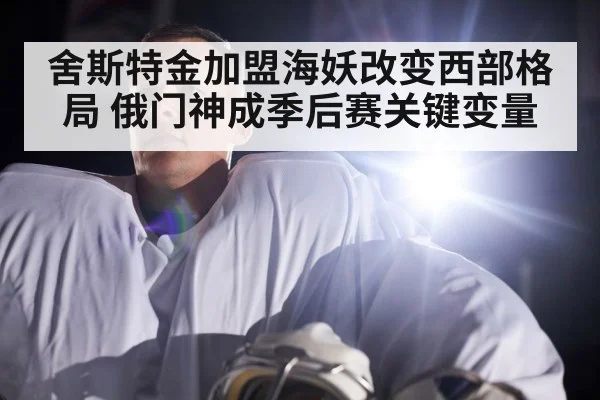 舍斯特金加盟海妖改变西部格局 俄门神成季后赛关键变量