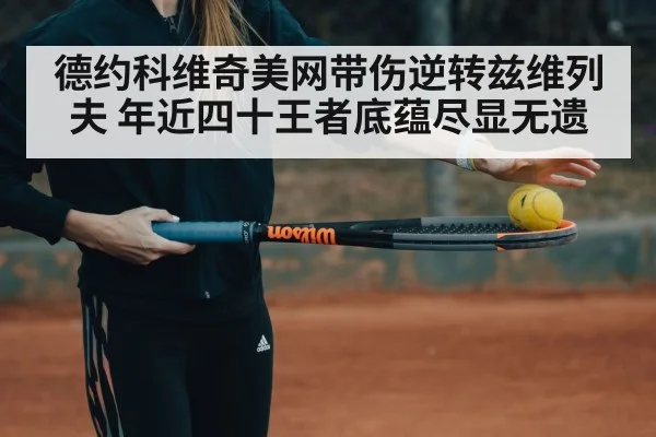 德约科维奇美网带伤逆转兹维列夫 年近四十王者底蕴尽显无遗