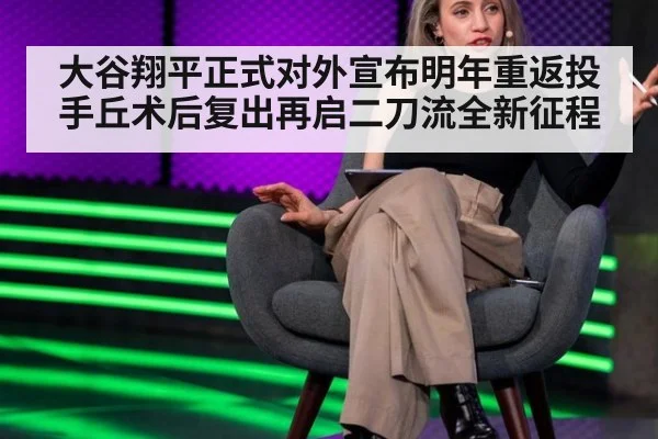 大谷翔平正式对外宣布明年重返投手丘术后复出再启二刀流全新征程